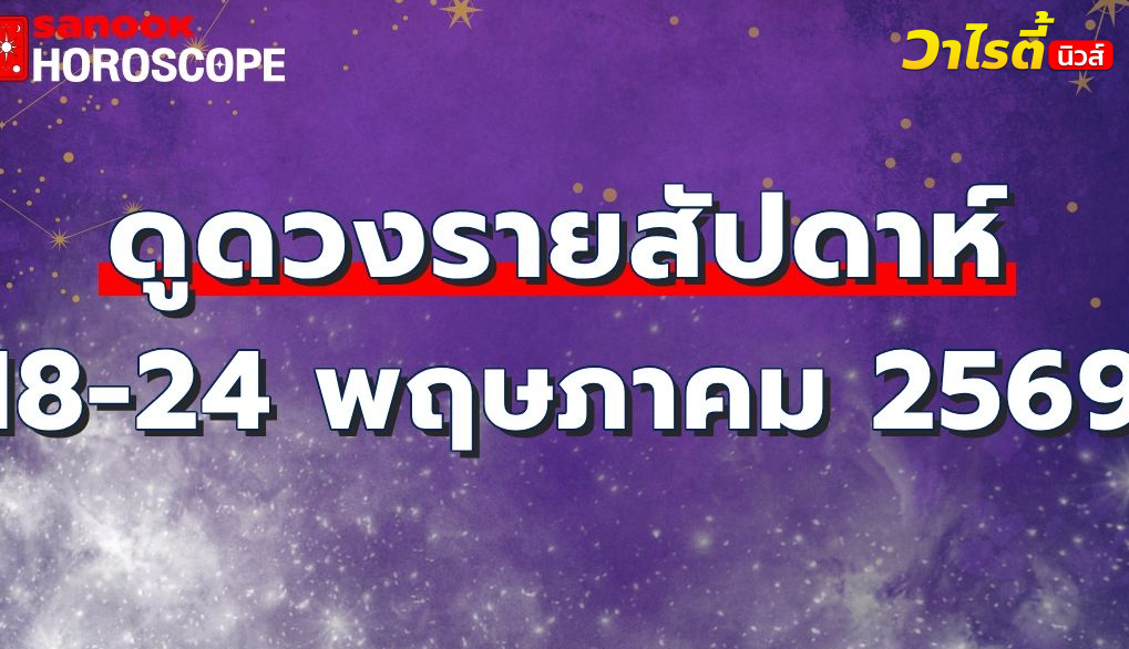ดูดวงรายสัปดาห์ 18-24 พฤษภาคม 2569