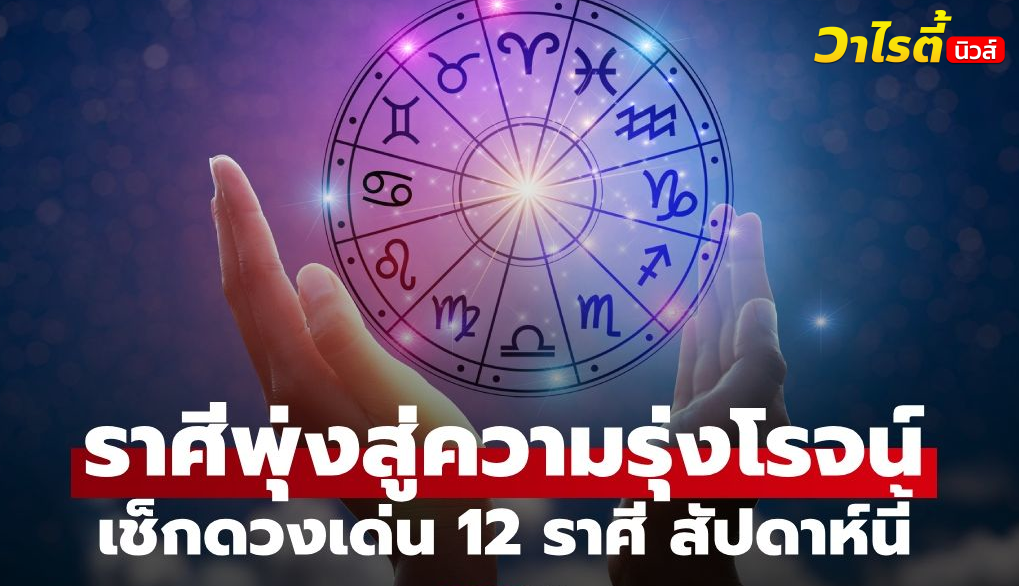 ราศีดวงพุ่ง มีเกณฑ์ชีวิตพลิกสู่ความรุ่งโรจน์ เช็กดวงเด่น 12 ราศี สัปดาห์นี้
