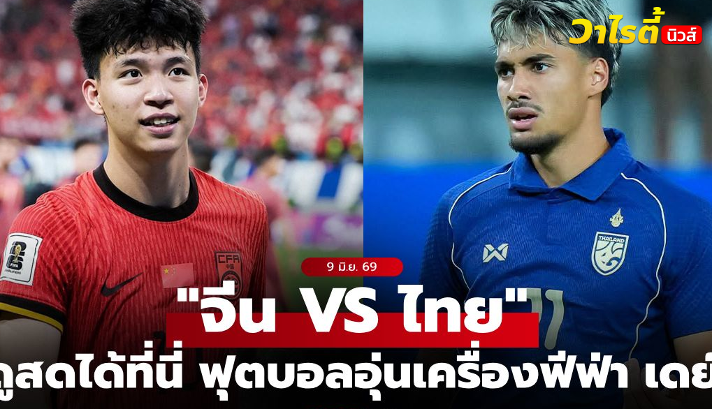 ดูบอลสด ทีมชาติไทย บุกเยือนจีน ฟุตบอลอุ่นเครื่อง ฟีฟ่าเดย์ 9 มิ.ย.69 เวลา 18.35 น.