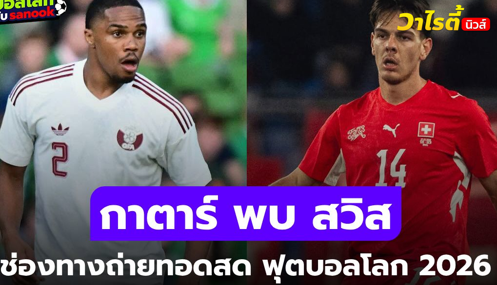 ถ่ายทอดสด กาตาร์ พบ สวิตเซอร์แลนด์ ฟุตบอลโลก 2026 คืนนี้ 02.00 น. ห้ามพลาด