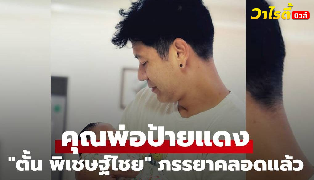คุณพ่อป้ายแดง! “ตั้น พิเชษฐ์ไชย” ภรรยาคลอดแล้ว อวดโฉมลูกสาวตัวน้อย