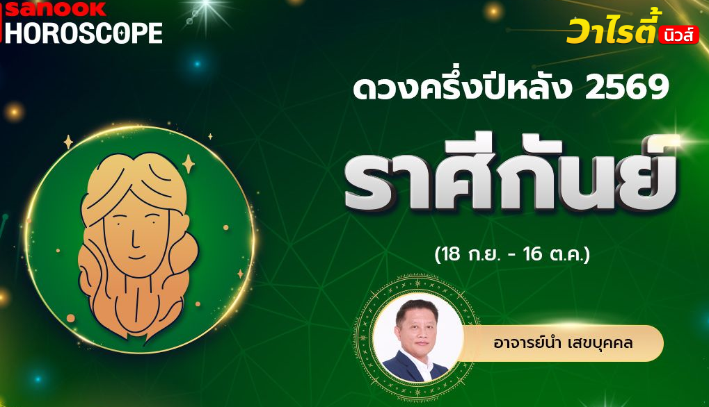 ดวงครึ่งปีหลัง 2569 ราศีกันย์ 18 ก.ย. – 16 ต.ค. โดย อ.นำ เสขบุคคล