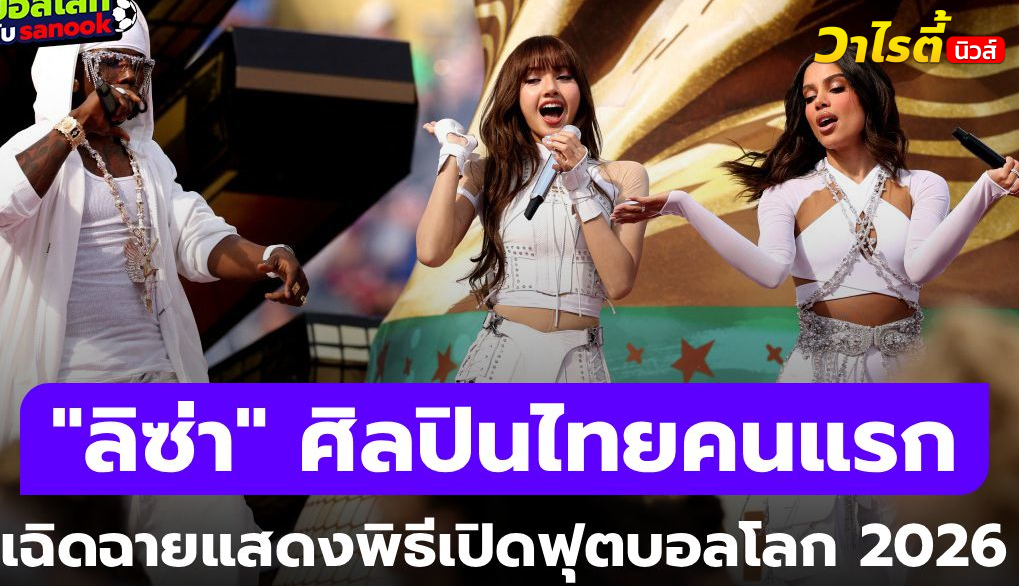 ลิซ่า BLACKPINK คนไทยคนแรก ร้องเพลงพิธีเปิด ฟุตบอลโลก 2026 สุดยิ่งใหญ่