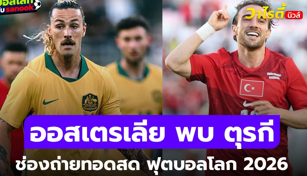 ดูบอลสด ออสเตรเลีย พบ ตุรกี ฟุตบอลโลก 2026 ถ่ายทอดสด 14 มิ.ย. 11.00 น.