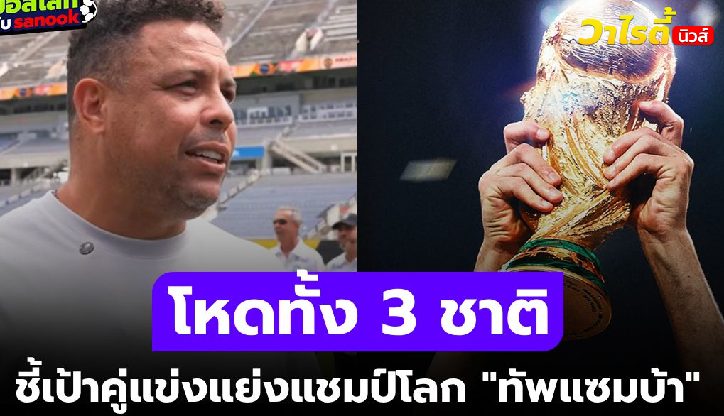 โรนัลโด้ชี้ชัด 3 ทีมเต็งแชมป์โลก 2026 คู่แข่งบราซิลที่น่ากลัวที่สุด