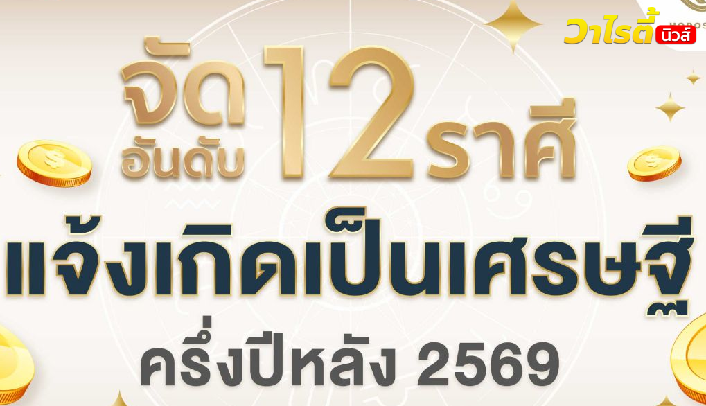 จัดอันดับ 12 ราศี แจ้งเกิดเป็นเศรษฐี! ครึ่งปีหลัง 2569 ดวงเงินพุ่ง โชคลาภเปิดทาง