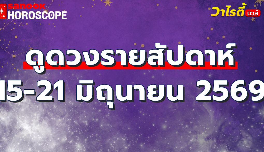 ดูดวงรายสัปดาห์ 15-21 มิถุนายน 2569