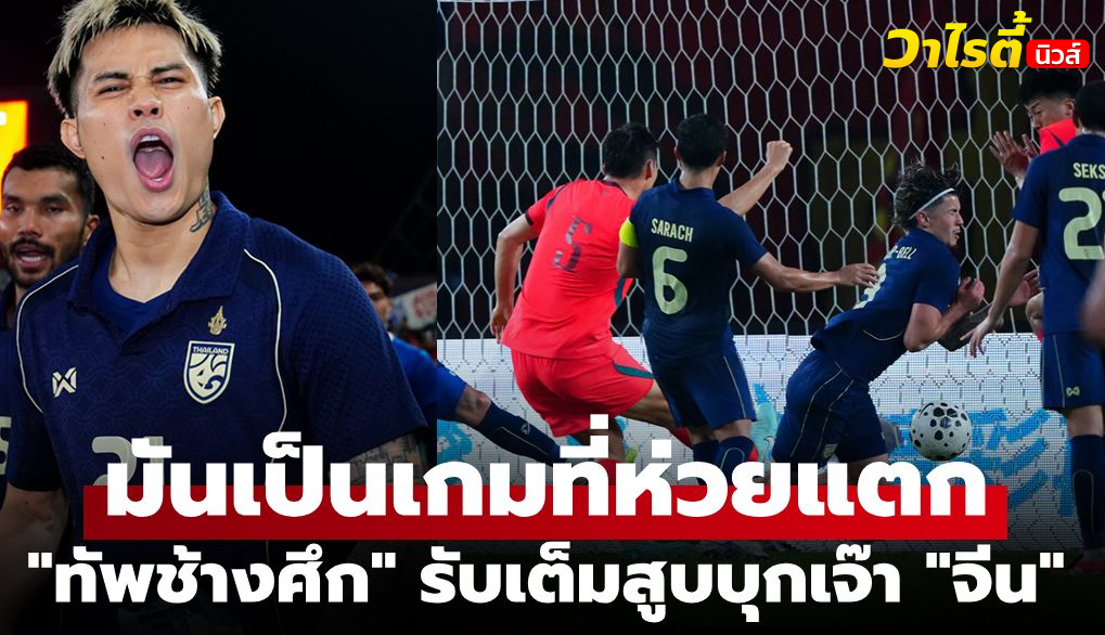 แฟนจีนวิจารณ์ยับ ทีมชาติไทยตั้งรับทั้งเกมเจ๊าจีน 0-0 เกมอุ่นเครื่อง