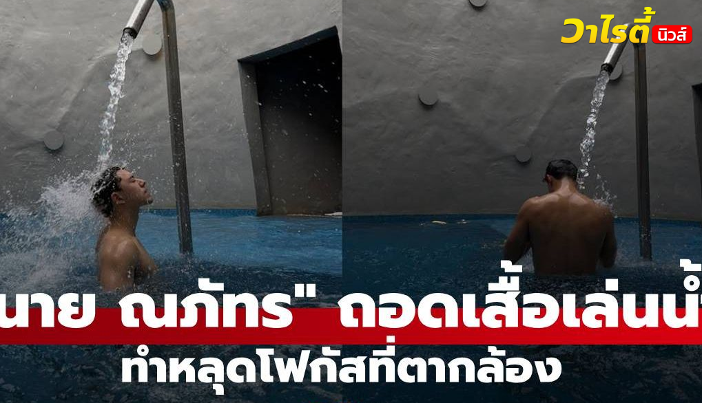 หล่อกระชากใจ! “นาย ณภัทร” ถอดเสื้อเล่นน้ำ ทำหลุดโฟกัสที่ตากล้อง