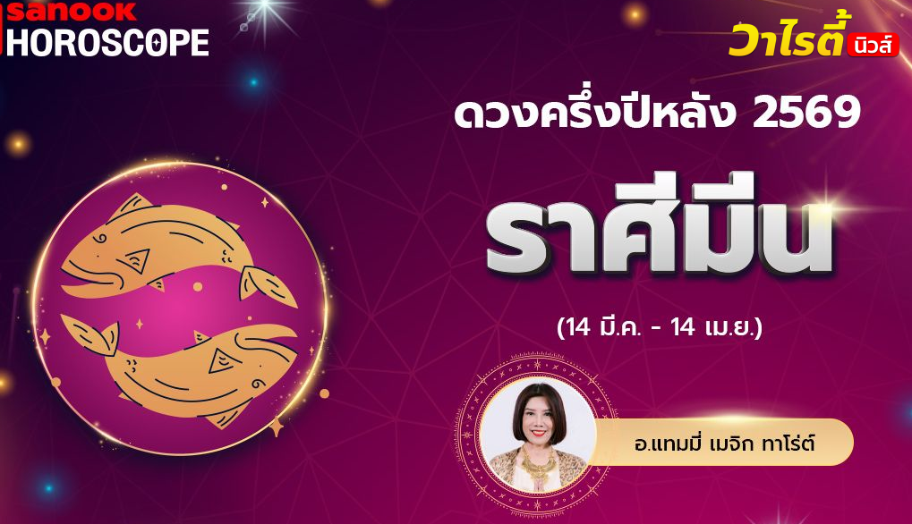 ดวงครึ่งปีหลัง 2569 ราศีมีน 14 มี.ค. – 14 เม.ย. โดย อ.แทมมี่ เมจิก ทาโร่ต์