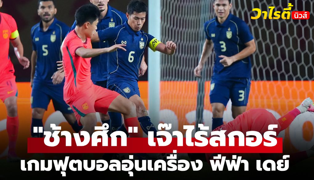 ทีมชาติไทยยันแน่นบุกเสมอจีน 0-0 เกมอุ่นเครื่องฟีฟ่าเดย์