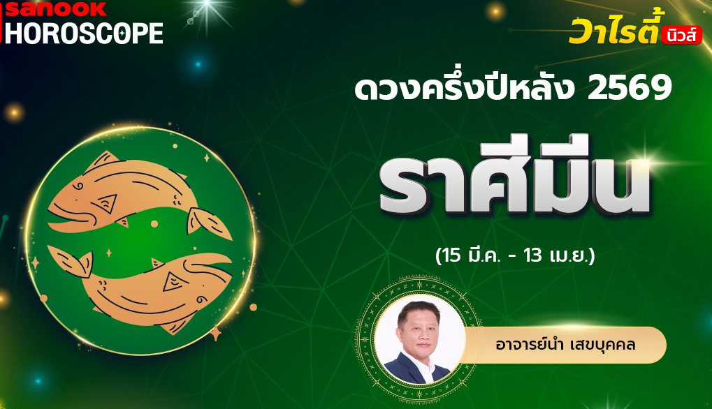 ดวงครึ่งปีหลัง 2569 ราศีมีน 15 มี.ค. – 13 เม.ย. โดย อ.นำ เสขบุคคล