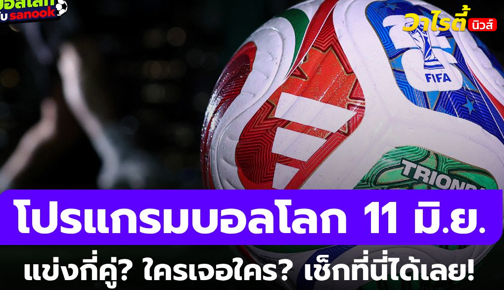 โปรแกรมแข่งขันฟุตบอลโลก 2026 วันที่ 11 มิถุนายน นัดเปิดสนามพร้อมตารางสด