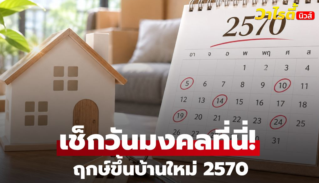 ฤกษ์ขึ้นบ้านใหม่ 2570 วันไหนดี? เปิดหลักเลือกวันมงคล ย้ายบ้านอย่างไรให้สบายใจ