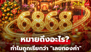 6868 หมายถึงอะไร? ทำไมถูกเรียกว่า “เลขทองคำ” ในศาสตร์ความเชื่อจีน
