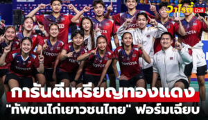 ทีมไทยลุยเดือด ชนะฮ่องกง 2-0 ทะลุรอบรองศึกแบดมินตันชิงแชมป์โลก 2026