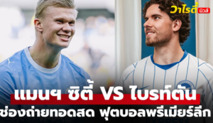 ดูบอลสด แมนฯ ซิตี้ พบ ไบรท์ตันฯ พรีเมียร์ลีก คืนนี้ 22.00 น. ถ่ายทอดสดชัด